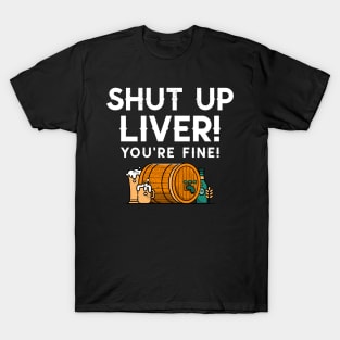 Shut up liver you’re fine! T-Shirt